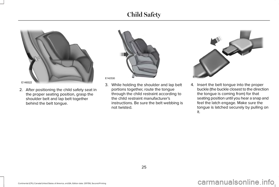 LINCOLN CONTINENTAL 2018 Owners Manual 2. After positioning the child safety seat inthe proper seating position, grasp theshoulder belt and lap belt togetherbehind the belt tongue.
3. While holding the shoulder and lap beltportions togethe