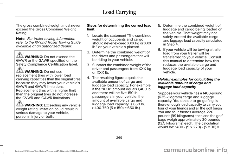 LINCOLN CONTINENTAL 2018 Owners Manual The gross combined weight must neverexceed the Gross Combined WeightRating.
Note: For trailer towing informationrefer to the RV and Trailer Towing Guideavailable at an authorized dealer.
WARNING: Do n LINCOLN CONTINENTAL 2018 Owners Manual The gross combined weight must neverexceed the Gross Combined WeightRating.
Note: For trailer towing informationrefer to the RV and Trailer Towing Guideavailable at an authorized dealer.
WARNING: Do n