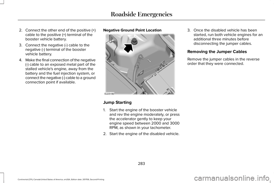 LINCOLN CONTINENTAL 2018  Owners Manual 2.Connect the other end of the positive (+)cable to the positive (+) terminal of thebooster vehicle battery.
3. Connect the negative (-) cable to thenegative (-) terminal of the boostervehicle battery