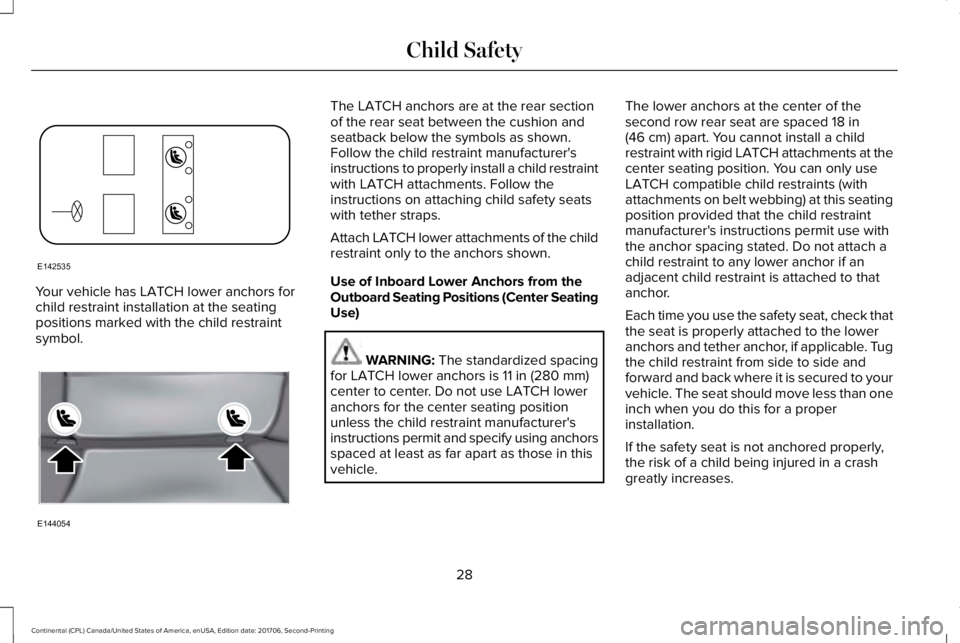 LINCOLN CONTINENTAL 2018 Owners Guide Your vehicle has LATCH lower anchors forchild restraint installation at the seatingpositions marked with the child restraintsymbol.
The LATCH anchors are at the rear sectionof the rear seat between th