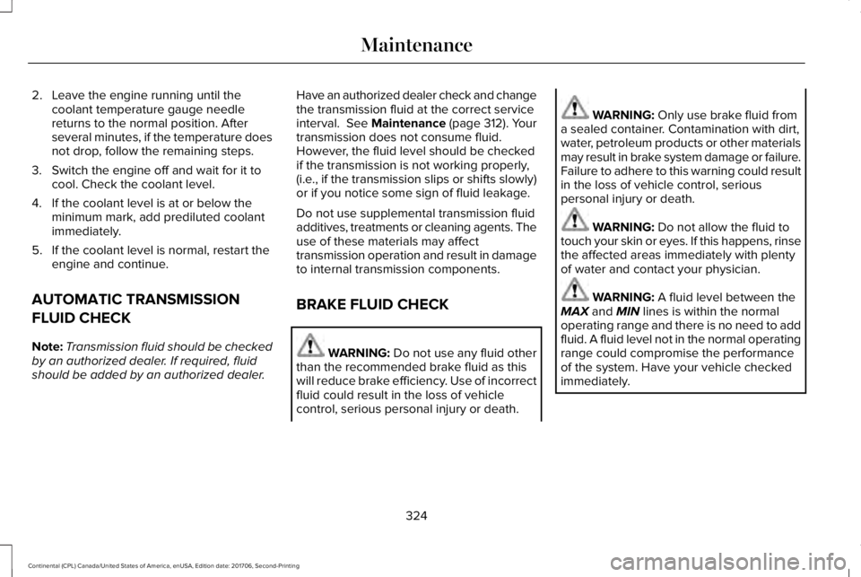 LINCOLN CONTINENTAL 2018  Owners Manual 2. Leave the engine running until thecoolant temperature gauge needlereturns to the normal position. Afterseveral minutes, if the temperature doesnot drop, follow the remaining steps.
3. Switch the en