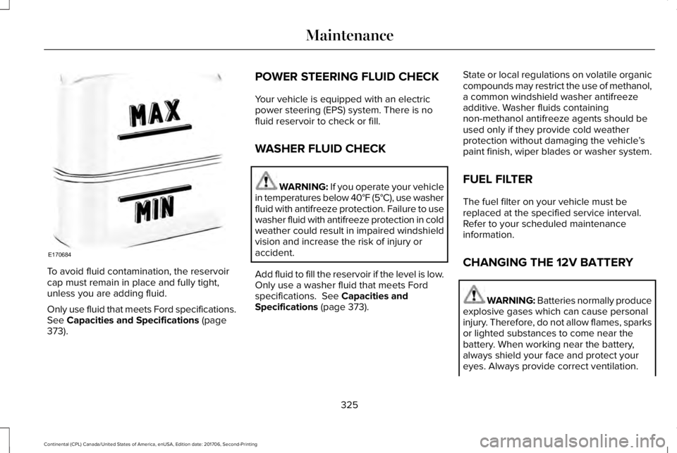 LINCOLN CONTINENTAL 2018  Owners Manual To avoid fluid contamination, the reservoircap must remain in place and fully tight,unless you are adding fluid.
Only use fluid that meets Ford specifications.See Capacities and Specifications (page37