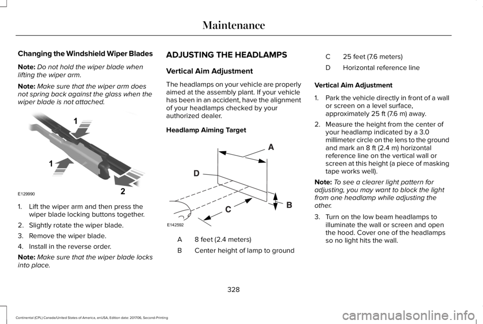 LINCOLN CONTINENTAL 2018  Owners Manual Changing the Windshield Wiper Blades
Note:Do not hold the wiper blade whenlifting the wiper arm.
Note:Make sure that the wiper arm doesnot spring back against the glass when thewiper blade is not atta