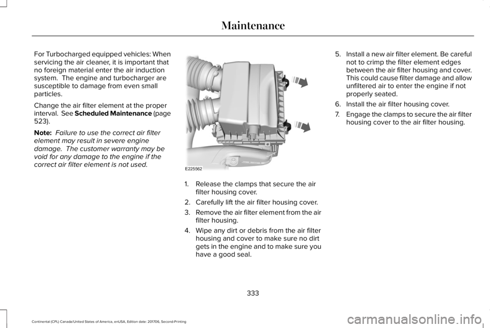 LINCOLN CONTINENTAL 2018  Owners Manual For Turbocharged equipped vehicles: Whenservicing the air cleaner, it is important thatno foreign material enter the air inductionsystem.  The engine and turbocharger aresusceptible to damage from eve