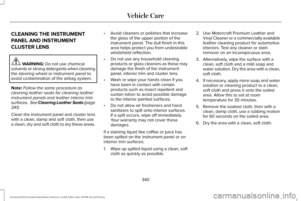 LINCOLN CONTINENTAL 2018  Owners Manual CLEANING THE INSTRUMENT
PANEL AND INSTRUMENT
CLUSTER LENS
WARNING: Do not use chemicalsolvents or strong detergents when cleaningthe steering wheel or instrument panel toavoid contamination of the air