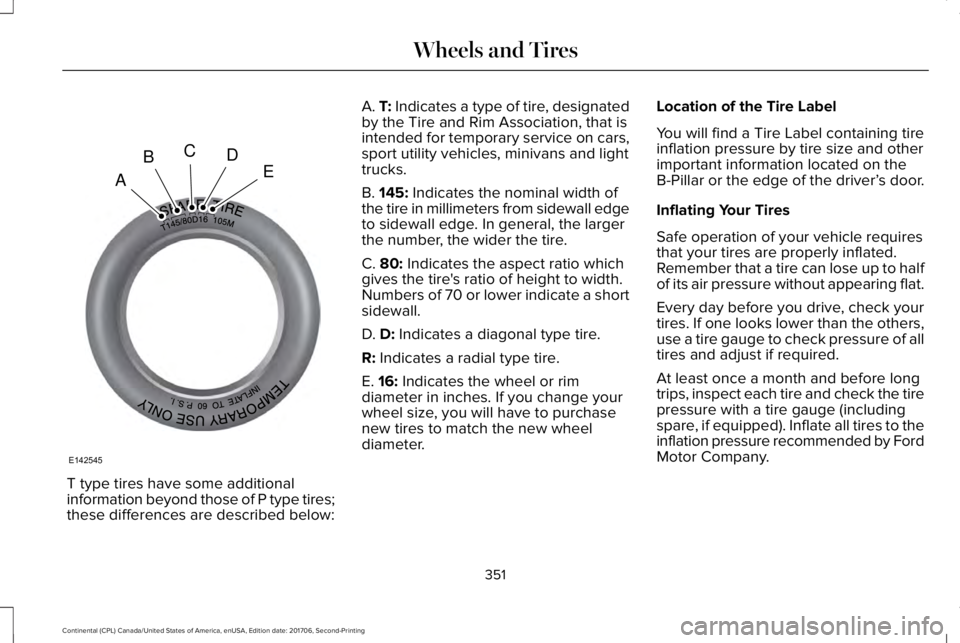 LINCOLN CONTINENTAL 2018 Owners Manual T type tires have some additionalinformation beyond those of P type tires;these differences are described below:
A. T: Indicates a type of tire, designatedby the Tire and Rim Association, that isinten LINCOLN CONTINENTAL 2018 Owners Manual T type tires have some additionalinformation beyond those of P type tires;these differences are described below:
A. T: Indicates a type of tire, designatedby the Tire and Rim Association, that isinten