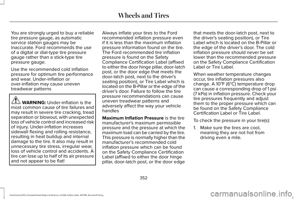 LINCOLN CONTINENTAL 2018 Owners Manual You are strongly urged to buy a reliabletire pressure gauge, as automaticservice station gauges may beinaccurate. Ford recommends the useof a digital or dial-type tire pressuregauge rather than a stic LINCOLN CONTINENTAL 2018 Owners Manual You are strongly urged to buy a reliabletire pressure gauge, as automaticservice station gauges may beinaccurate. Ford recommends the useof a digital or dial-type tire pressuregauge rather than a stic