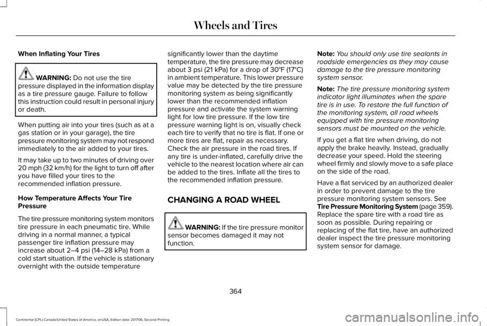 LINCOLN CONTINENTAL 2018 Owners Manual When Inflating Your Tires
WARNING: Do not use the tirepressure displayed in the information displayas a tire pressure gauge. Failure to followthis instruction could result in personal injuryor death.
LINCOLN CONTINENTAL 2018 Owners Manual When Inflating Your Tires
WARNING: Do not use the tirepressure displayed in the information displayas a tire pressure gauge. Failure to followthis instruction could result in personal injuryor death.