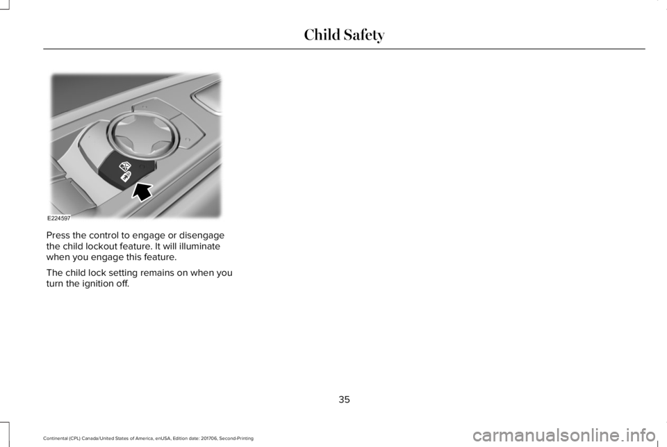 LINCOLN CONTINENTAL 2018 Owners Guide Press the control to engage or disengagethe child lockout feature. It will illuminatewhen you engage this feature.
The child lock setting remains on when youturn the ignition off.
35
Continental (CPL)