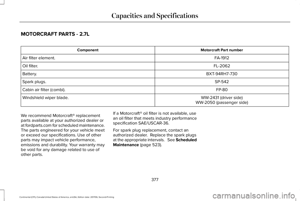 LINCOLN CONTINENTAL 2018  Owners Manual MOTORCRAFT PARTS - 2.7L
Motorcraft Part numberComponent
FA-1912Air filter element.
FL-2062Oil filter.
BXT-94RH7-730Battery.
SP-542Spark plugs.
FP-80Cabin air filter (combi).
WW-2431 (driver side)Winds