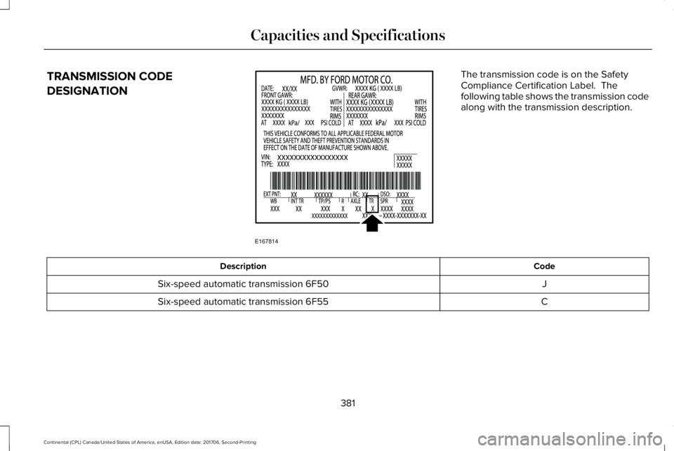 LINCOLN CONTINENTAL 2018 Owners Manual TRANSMISSION CODE
DESIGNATION
The transmission code is on the SafetyCompliance Certification Label. Thefollowing table shows the transmission codealong with the transmission description.
CodeDescript LINCOLN CONTINENTAL 2018 Owners Manual TRANSMISSION CODE
DESIGNATION
The transmission code is on the SafetyCompliance Certification Label. Thefollowing table shows the transmission codealong with the transmission description.
CodeDescript