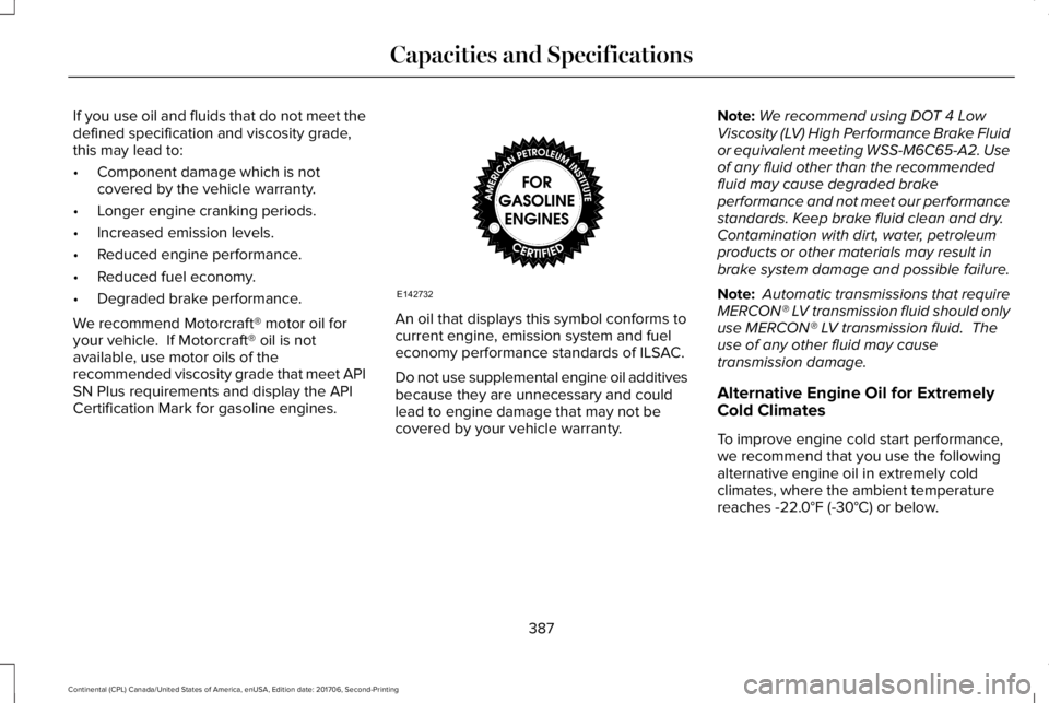LINCOLN CONTINENTAL 2018 Owners Manual If you use oil and fluids that do not meet thedefined specification and viscosity grade,this may lead to:
•Component damage which is notcovered by the vehicle warranty.
•Longer engine cranking per LINCOLN CONTINENTAL 2018 Owners Manual If you use oil and fluids that do not meet thedefined specification and viscosity grade,this may lead to:
•Component damage which is notcovered by the vehicle warranty.
•Longer engine cranking per