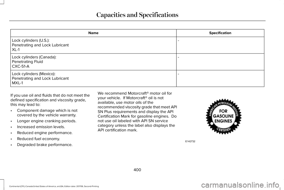 LINCOLN CONTINENTAL 2018  Owners Manual SpecificationName
-Lock cylinders (U.S.):Penetrating and Lock LubricantXL-1
-Lock cylinders (Canada):Penetrating FluidCXC-51-A
-Lock cylinders (Mexico):Penetrating and Lock LubricantMXL-1
If you use o