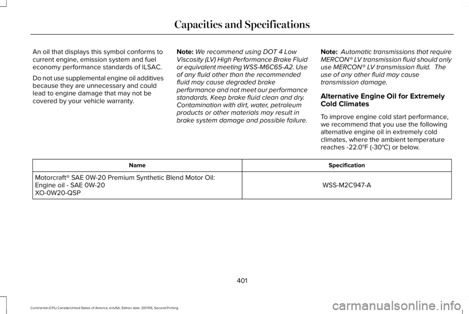 LINCOLN CONTINENTAL 2018  Owners Manual An oil that displays this symbol conforms tocurrent engine, emission system and fueleconomy performance standards of ILSAC.
Do not use supplemental engine oil additivesbecause they are unnecessary and