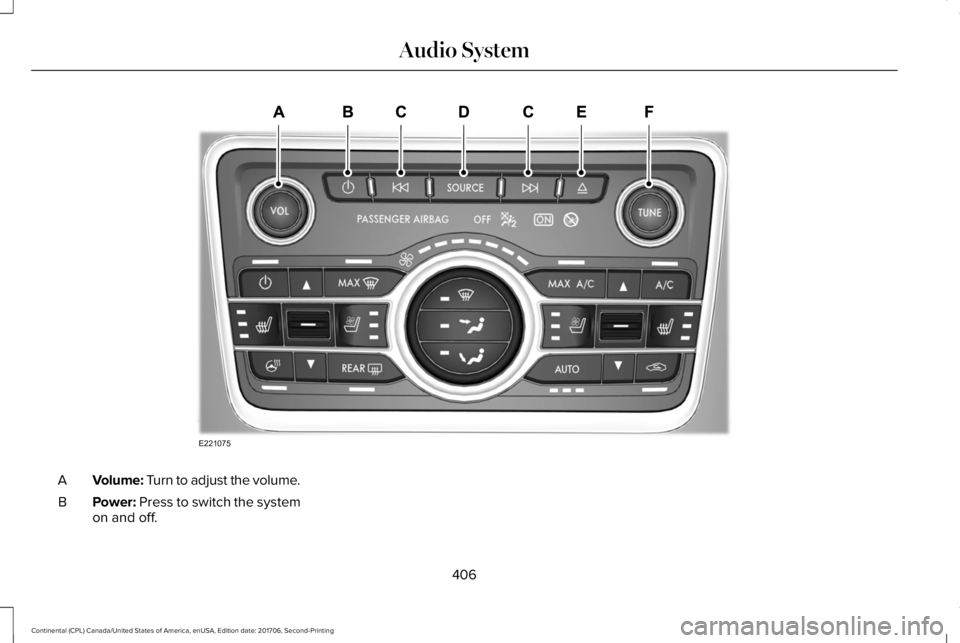 LINCOLN CONTINENTAL 2018  Owners Manual Volume: Turn to adjust the volume.A
Power: Press to switch the systemon and off.B
406
Continental (CPL) Canada/United States of America, enUSA, Edition date: 201706, Second-Printing
Audio SystemE22107