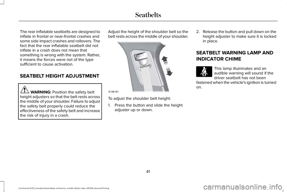 LINCOLN CONTINENTAL 2018 Service Manual The rear inflatable seatbelts are designed toinflate in frontal or near-frontal crashes andsome side impact crashes and rollovers. Thefact that the rear inflatable seatbelt did notinflate in a crash d