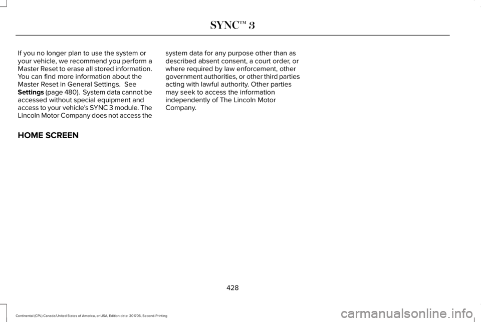 LINCOLN CONTINENTAL 2018 Owners Manual If you no longer plan to use the system oryour vehicle, we recommend you perform aMaster Reset to erase all stored information.You can find more information about theMaster Reset in General Settings. LINCOLN CONTINENTAL 2018 Owners Manual If you no longer plan to use the system oryour vehicle, we recommend you perform aMaster Reset to erase all stored information.You can find more information about theMaster Reset in General Settings.