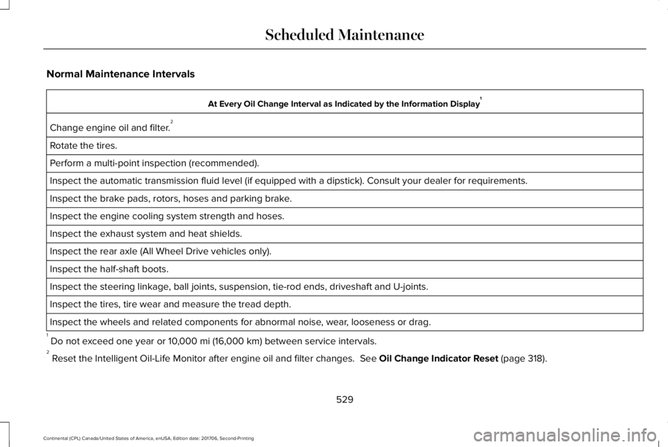 LINCOLN CONTINENTAL 2018  Owners Manual Normal Maintenance Intervals
At Every Oil Change Interval as Indicated by the Information Display1
Change engine oil and filter.2
Rotate the tires.
Perform a multi-point inspection (recommended).
Insp