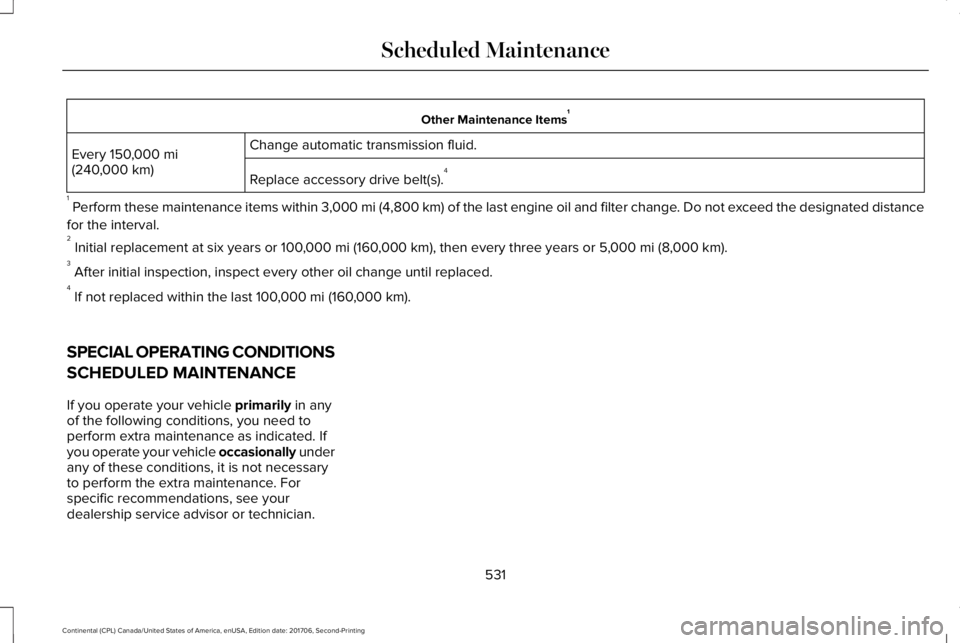 LINCOLN CONTINENTAL 2018 Owners Manual Other Maintenance Items1
Change automatic transmission fluid.Every 150,000 mi(240,000 km)Replace accessory drive belt(s).4
1 Perform these maintenance items within 3,000 mi (4,800 km) of the last engi LINCOLN CONTINENTAL 2018 Owners Manual Other Maintenance Items1
Change automatic transmission fluid.Every 150,000 mi(240,000 km)Replace accessory drive belt(s).4
1 Perform these maintenance items within 3,000 mi (4,800 km) of the last engi