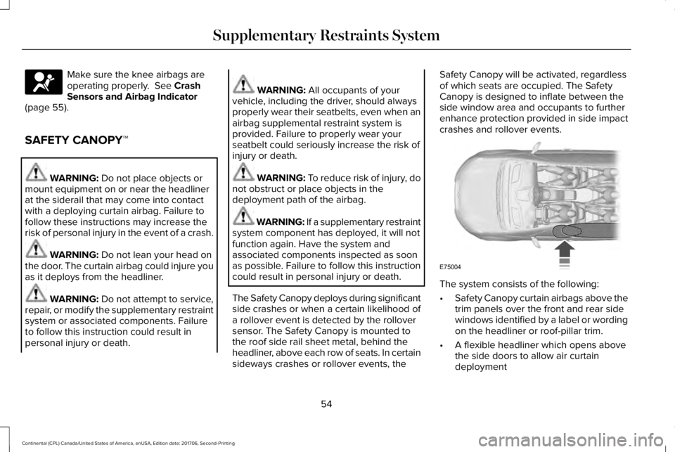 LINCOLN CONTINENTAL 2018 Workshop Manual Make sure the knee airbags areoperating properly.  See CrashSensors and Airbag Indicator(page 55).
SAFETY CANOPY™
WARNING: Do not place objects ormount equipment on or near the headlinerat the sider