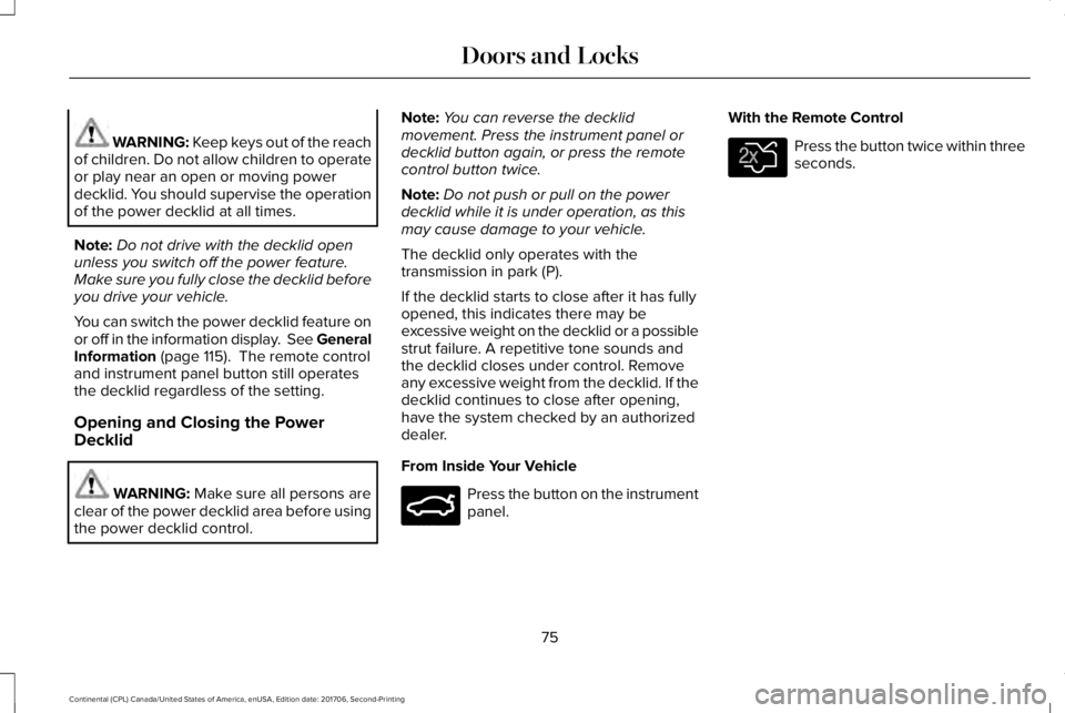 LINCOLN CONTINENTAL 2018 Manual PDF WARNING: Keep keys out of the reachof children. Do not allow children to operateor play near an open or moving powerdecklid. You should supervise the operationof the power decklid at all times.
Note:D