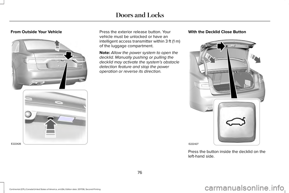 LINCOLN CONTINENTAL 2018 Manual PDF From Outside Your VehiclePress the exterior release button. Yourvehicle must be unlocked or have anintelligent access transmitter within 3 ft (1 m)of the luggage compartment.
Note:Allow the power syst