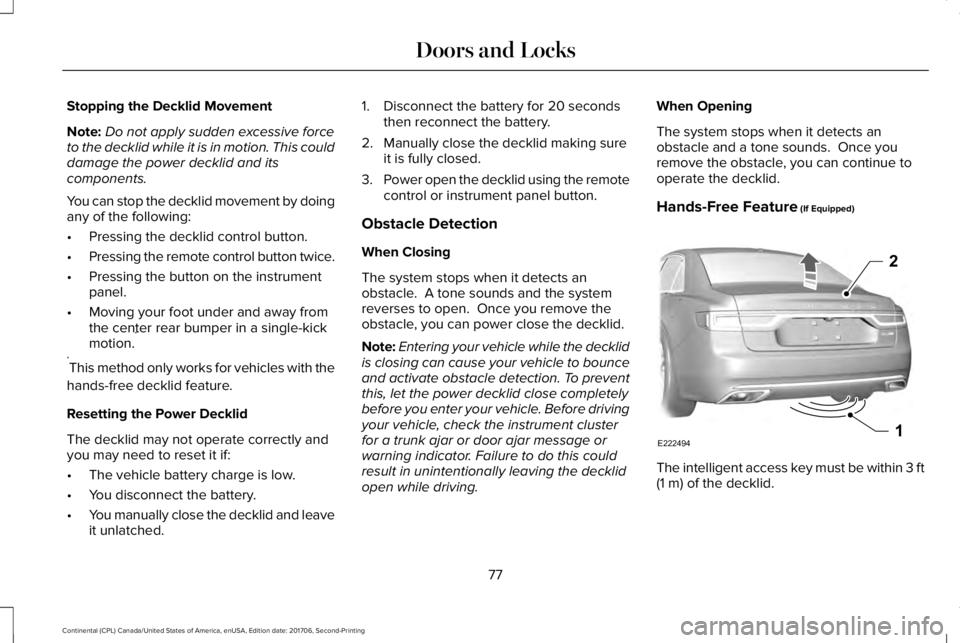LINCOLN CONTINENTAL 2018 Manual PDF Stopping the Decklid Movement
Note:Do not apply sudden excessive forceto the decklid while it is in motion. This coulddamage the power decklid and itscomponents.
You can stop the decklid movement by d