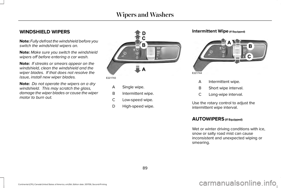 LINCOLN CONTINENTAL 2018 Owners Manual WINDSHIELD WIPERS
Note:Fully defrost the windshield before youswitch the windshield wipers on.
Note:Make sure you switch the windshieldwipers off before entering a car wash.
Note: If streaks or smears LINCOLN CONTINENTAL 2018 Owners Manual WINDSHIELD WIPERS
Note:Fully defrost the windshield before youswitch the windshield wipers on.
Note:Make sure you switch the windshieldwipers off before entering a car wash.
Note: If streaks or smears