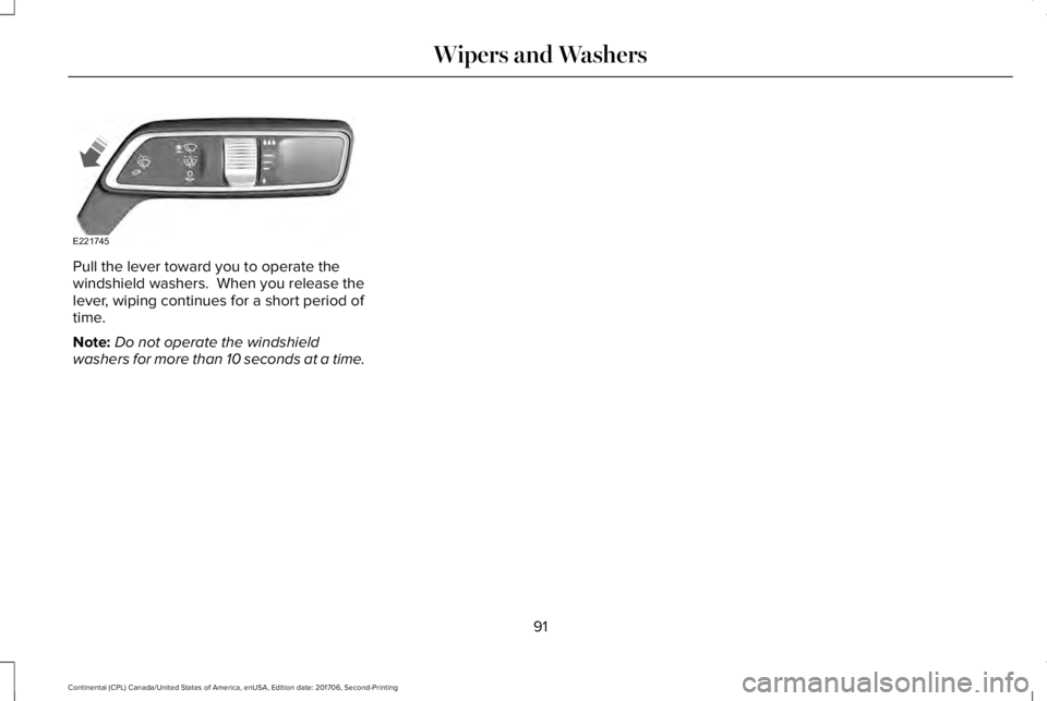 LINCOLN CONTINENTAL 2018 Owners Manual Pull the lever toward you to operate thewindshield washers. When you release thelever, wiping continues for a short period oftime.
Note:Do not operate the windshieldwashers for more than 10 seconds a LINCOLN CONTINENTAL 2018 Owners Manual Pull the lever toward you to operate thewindshield washers. When you release thelever, wiping continues for a short period oftime.
Note:Do not operate the windshieldwashers for more than 10 seconds a