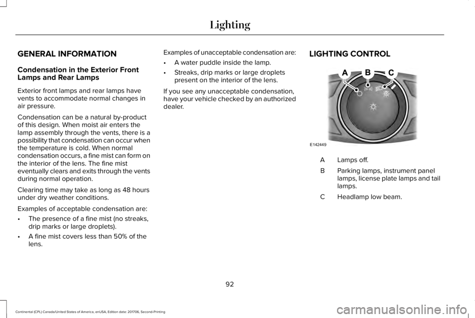 LINCOLN CONTINENTAL 2018 Owners Manual GENERAL INFORMATION
Condensation in the Exterior FrontLamps and Rear Lamps
Exterior front lamps and rear lamps havevents to accommodate normal changes inair pressure.
Condensation can be a natural by- LINCOLN CONTINENTAL 2018 Owners Manual GENERAL INFORMATION
Condensation in the Exterior FrontLamps and Rear Lamps
Exterior front lamps and rear lamps havevents to accommodate normal changes inair pressure.
Condensation can be a natural by-