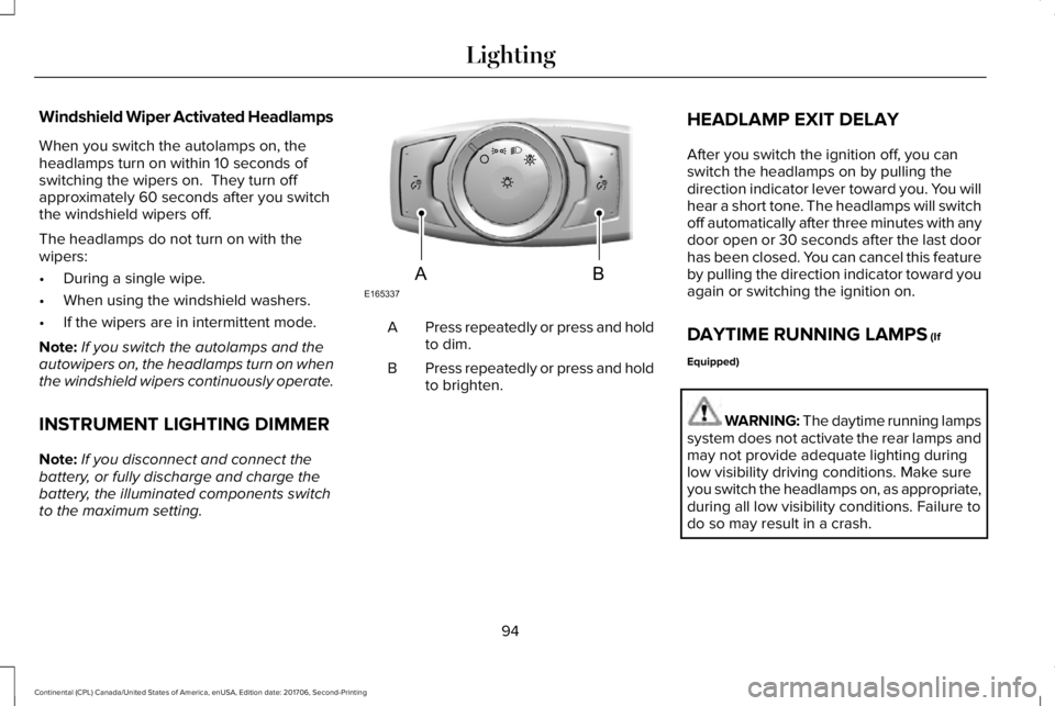 LINCOLN CONTINENTAL 2018 Owners Manual Windshield Wiper Activated Headlamps
When you switch the autolamps on, theheadlamps turn on within 10 seconds ofswitching the wipers on. They turn offapproximately 60 seconds after you switchthe wind LINCOLN CONTINENTAL 2018 Owners Manual Windshield Wiper Activated Headlamps
When you switch the autolamps on, theheadlamps turn on within 10 seconds ofswitching the wipers on. They turn offapproximately 60 seconds after you switchthe wind