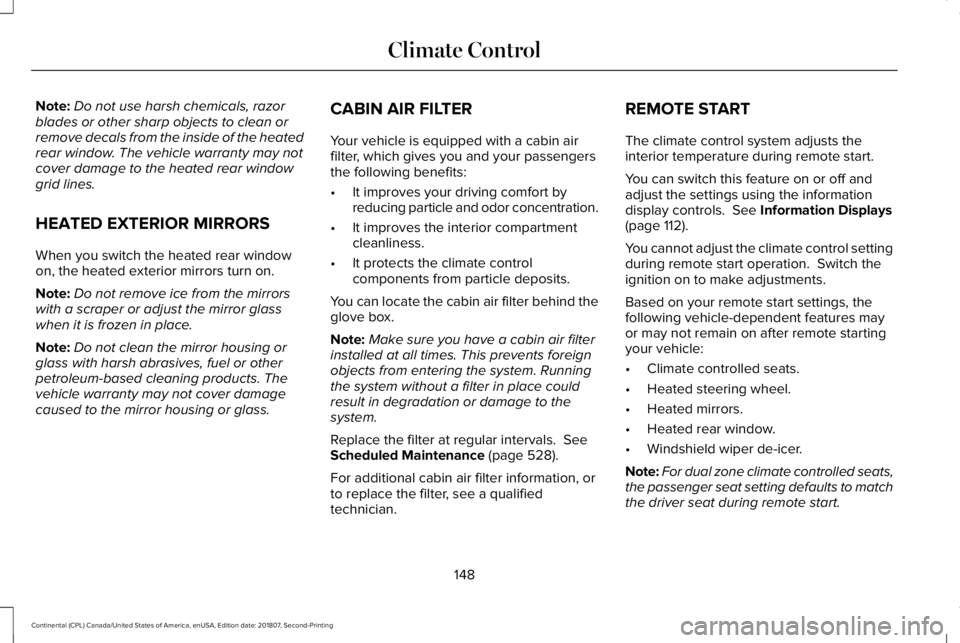 LINCOLN CONTINENTAL 2019 Owners Manual Note:
Do not use harsh chemicals, razor
blades or other sharp objects to clean or
remove decals from the inside of the heated
rear window. The vehicle warranty may not
cover damage to the heated rear LINCOLN CONTINENTAL 2019 Owners Manual Note:
Do not use harsh chemicals, razor
blades or other sharp objects to clean or
remove decals from the inside of the heated
rear window. The vehicle warranty may not
cover damage to the heated rear