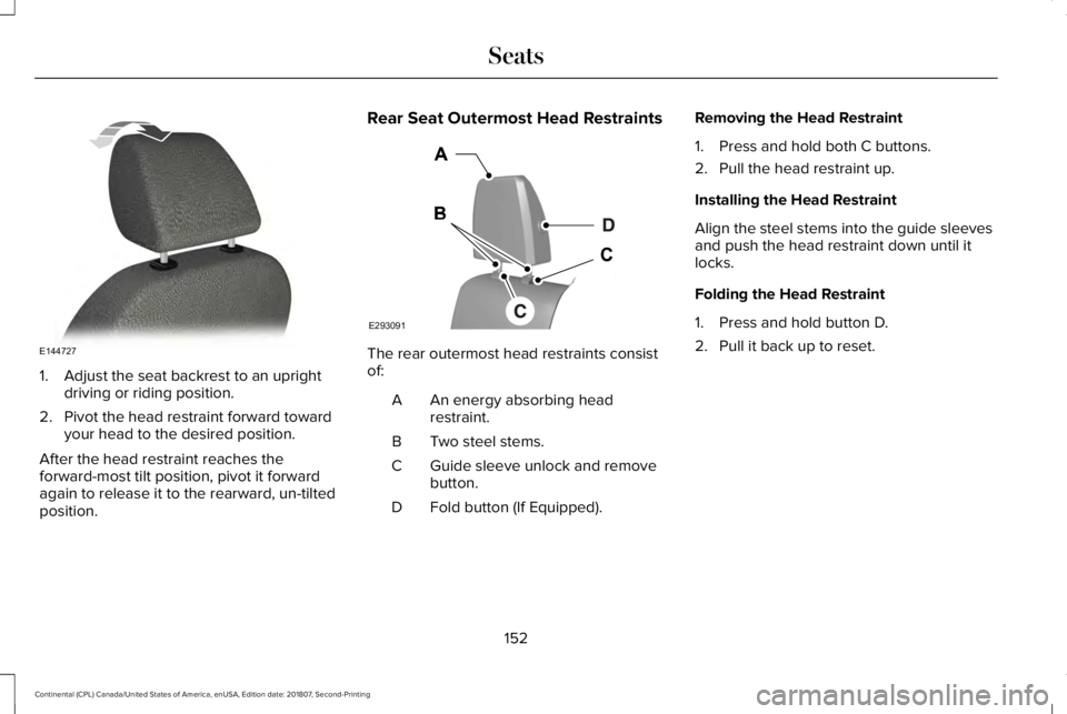 LINCOLN CONTINENTAL 2019 Owners Manual 1. Adjust the seat backrest to an upright
driving or riding position.
2. Pivot the head restraint forward toward your head to the desired position.
After the head restraint reaches the
forward-most ti LINCOLN CONTINENTAL 2019 Owners Manual 1. Adjust the seat backrest to an upright
driving or riding position.
2. Pivot the head restraint forward toward your head to the desired position.
After the head restraint reaches the
forward-most ti