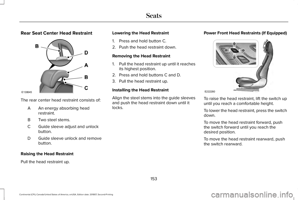 LINCOLN CONTINENTAL 2019 Owners Manual Rear Seat Center Head Restraint
The rear center head restraint consists of:
An energy absorbing head
restraint.
A
Two steel stems.
B
Guide sleeve adjust and unlock
button.
C
Guide sleeve unlock and re LINCOLN CONTINENTAL 2019 Owners Manual Rear Seat Center Head Restraint
The rear center head restraint consists of:
An energy absorbing head
restraint.
A
Two steel stems.
B
Guide sleeve adjust and unlock
button.
C
Guide sleeve unlock and re