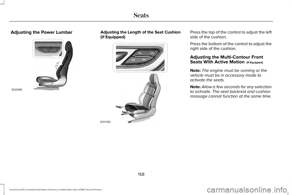 LINCOLN CONTINENTAL 2019 Owners Manual Adjusting the Power Lumbar Adjusting the Length of the Seat Cushion
(If Equipped) Press the top of the control to adjust the left
side of the cushion.
Press the bottom of the control to adjust the
rig LINCOLN CONTINENTAL 2019 Owners Manual Adjusting the Power Lumbar Adjusting the Length of the Seat Cushion
(If Equipped) Press the top of the control to adjust the left
side of the cushion.
Press the bottom of the control to adjust the
rig