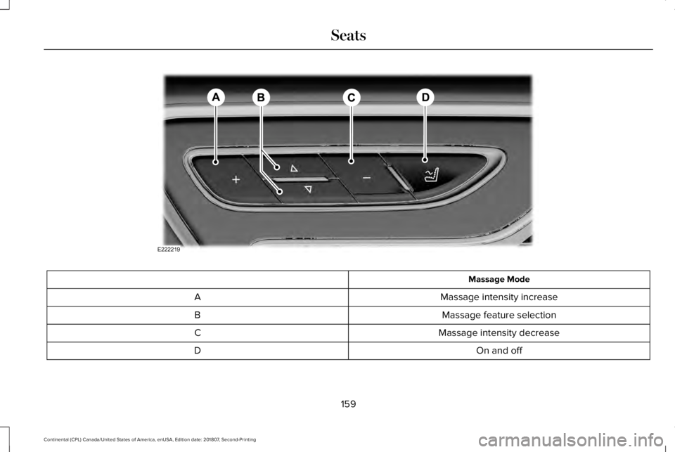 LINCOLN CONTINENTAL 2019 Owners Manual Massage Mode
Massage intensity increase
A
Massage feature selection
B
Massage intensity decrease
C
On and off
D
159
Continental (CPL) Canada/United States of America, enUSA, Edition date: 201807, Seco LINCOLN CONTINENTAL 2019 Owners Manual Massage Mode
Massage intensity increase
A
Massage feature selection
B
Massage intensity decrease
C
On and off
D
159
Continental (CPL) Canada/United States of America, enUSA, Edition date: 201807, Seco