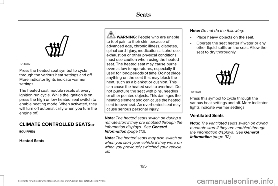 LINCOLN CONTINENTAL 2019 Owners Manual Press the heated seat symbol to cycle
through the various heat settings and off.
More indicator lights indicate warmer
settings.
The heated seat module resets at every
ignition run cycle. While the ig LINCOLN CONTINENTAL 2019 Owners Manual Press the heated seat symbol to cycle
through the various heat settings and off.
More indicator lights indicate warmer
settings.
The heated seat module resets at every
ignition run cycle. While the ig