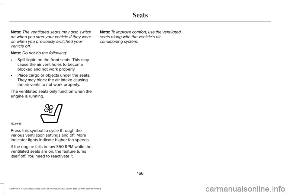 LINCOLN CONTINENTAL 2019 Owners Manual Note:
The ventilated seats may also switch
on when you start your vehicle if they were
on when you previously switched your
vehicle off.
Note: Do not do the following:
• Spill liquid on the front se LINCOLN CONTINENTAL 2019 Owners Manual Note:
The ventilated seats may also switch
on when you start your vehicle if they were
on when you previously switched your
vehicle off.
Note: Do not do the following:
• Spill liquid on the front se