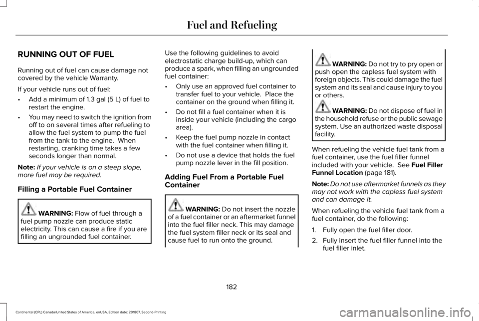 LINCOLN CONTINENTAL 2019  Owners Manual RUNNING OUT OF FUEL
Running out of fuel can cause damage not
covered by the vehicle Warranty.
If your vehicle runs out of fuel:
•
Add a minimum of 1.3 gal (5 L) of fuel to
restart the engine.
• Yo