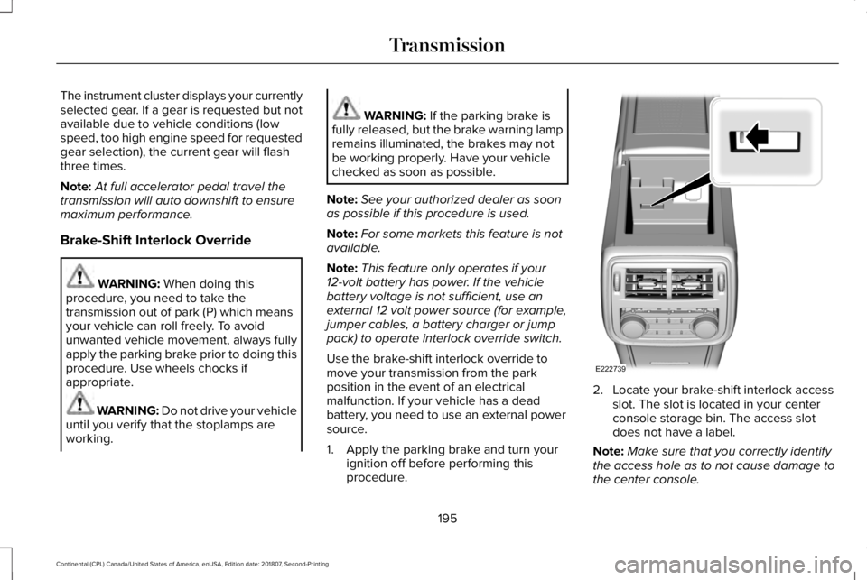LINCOLN CONTINENTAL 2019  Owners Manual The instrument cluster displays your currently
selected gear. If a gear is requested but not
available due to vehicle conditions (low
speed, too high engine speed for requested
gear selection), the cu