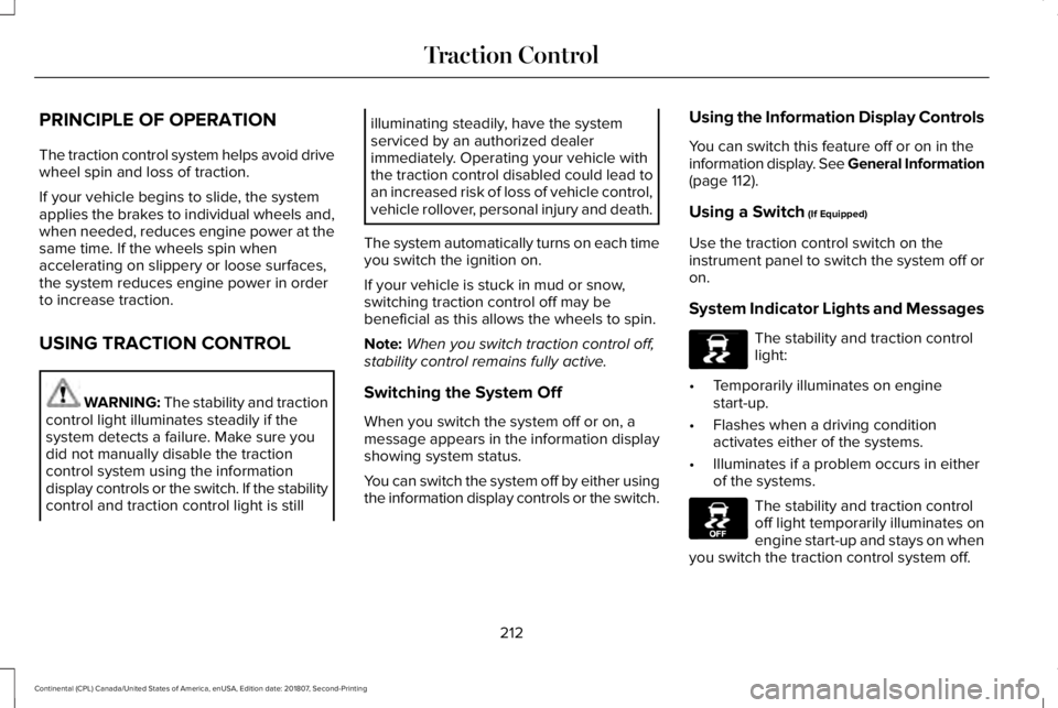 LINCOLN CONTINENTAL 2019  Owners Manual PRINCIPLE OF OPERATION
The traction control system helps avoid drive
wheel spin and loss of traction.
If your vehicle begins to slide, the system
applies the brakes to individual wheels and,
when need