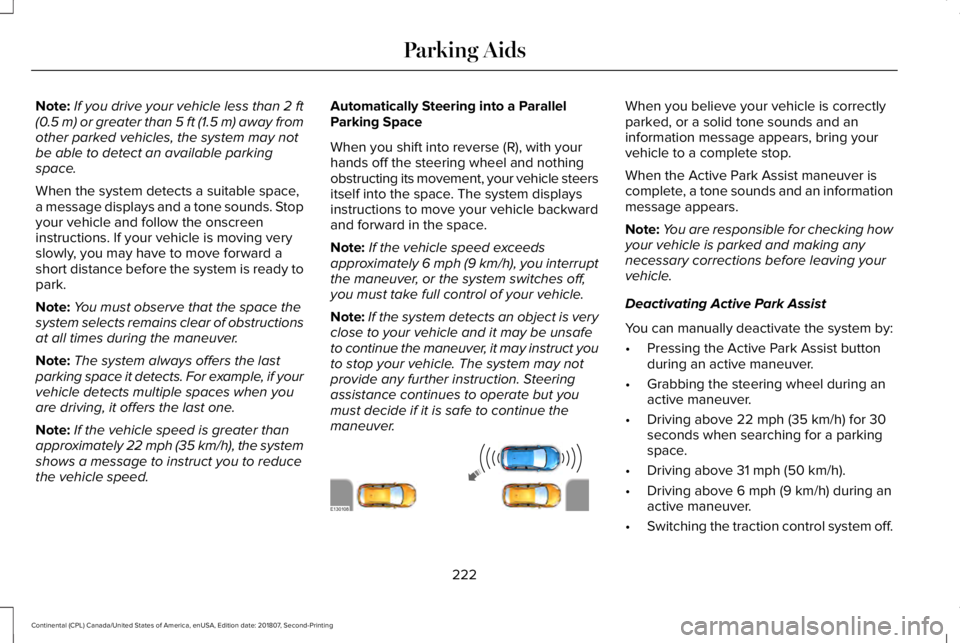 LINCOLN CONTINENTAL 2019  Owners Manual Note:
If you drive your vehicle less than 2 ft
(0.5 m) or greater than 5 ft (1.5 m) away from
other parked vehicles, the system may not
be able to detect an available parking
space.
When the system de