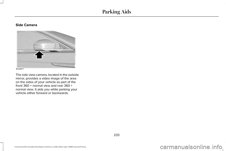 LINCOLN CONTINENTAL 2019 Owners Manual Side Camera
The side view camera, located in the outside
mirror, provides a video image of the area
on the sides of your vehicle as part of the
front 360 + normal view and rear 360 +
normal view. It a LINCOLN CONTINENTAL 2019 Owners Manual Side Camera
The side view camera, located in the outside
mirror, provides a video image of the area
on the sides of your vehicle as part of the
front 360 + normal view and rear 360 +
normal view. It a