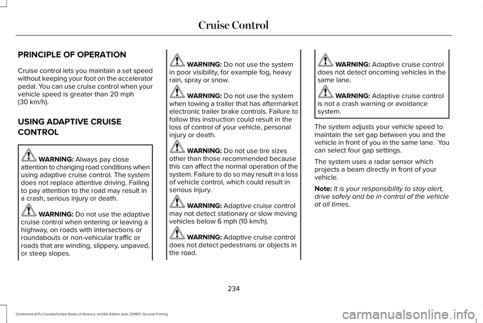 LINCOLN CONTINENTAL 2019 Owners Manual PRINCIPLE OF OPERATION
Cruise control lets you maintain a set speed
without keeping your foot on the accelerator
pedal. You can use cruise control when your
vehicle speed is greater than 20 mph
(30 km LINCOLN CONTINENTAL 2019 Owners Manual PRINCIPLE OF OPERATION
Cruise control lets you maintain a set speed
without keeping your foot on the accelerator
pedal. You can use cruise control when your
vehicle speed is greater than 20 mph
(30 km