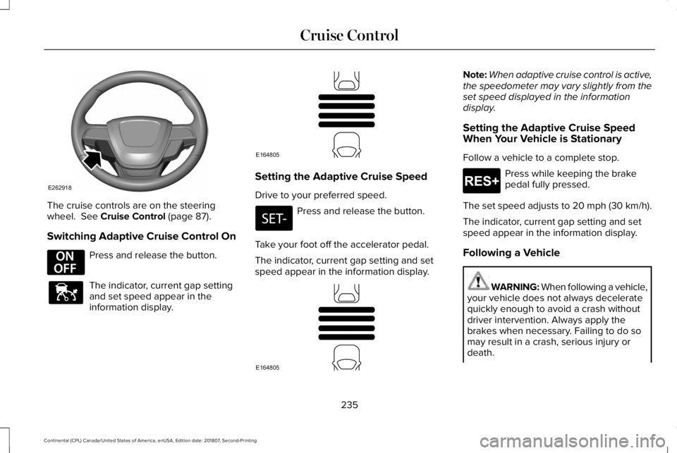 LINCOLN CONTINENTAL 2019 Owners Manual The cruise controls are on the steering
wheel. See Cruise Control (page 87).
Switching Adaptive Cruise Control On Press and release the button.
The indicator, current gap setting
and set speed appear LINCOLN CONTINENTAL 2019 Owners Manual The cruise controls are on the steering
wheel. See Cruise Control (page 87).
Switching Adaptive Cruise Control On Press and release the button.
The indicator, current gap setting
and set speed appear