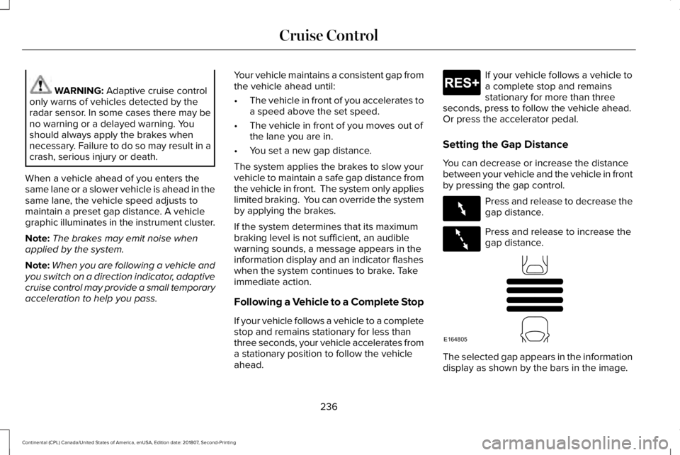 LINCOLN CONTINENTAL 2019 Owners Manual WARNING: Adaptive cruise control
only warns of vehicles detected by the
radar sensor. In some cases there may be
no warning or a delayed warning. You
should always apply the brakes when
necessary. Fai LINCOLN CONTINENTAL 2019 Owners Manual WARNING: Adaptive cruise control
only warns of vehicles detected by the
radar sensor. In some cases there may be
no warning or a delayed warning. You
should always apply the brakes when
necessary. Fai