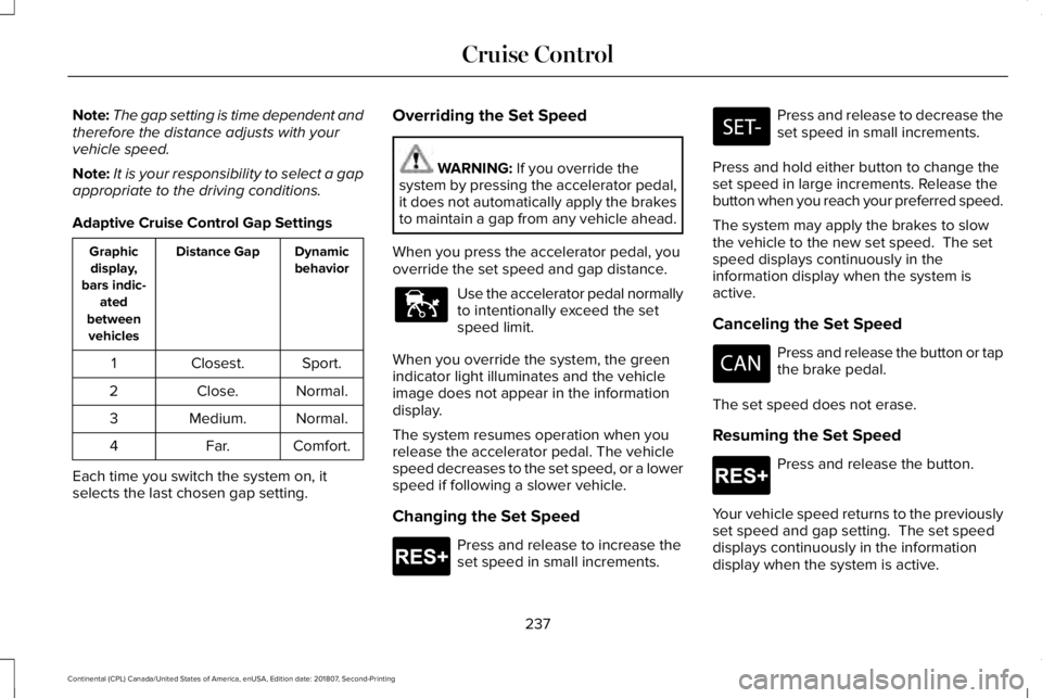 LINCOLN CONTINENTAL 2019 Owners Manual Note:
The gap setting is time dependent and
therefore the distance adjusts with your
vehicle speed.
Note: It is your responsibility to select a gap
appropriate to the driving conditions.
Adaptive Crui LINCOLN CONTINENTAL 2019 Owners Manual Note:
The gap setting is time dependent and
therefore the distance adjusts with your
vehicle speed.
Note: It is your responsibility to select a gap
appropriate to the driving conditions.
Adaptive Crui