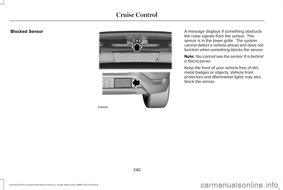 LINCOLN CONTINENTAL 2019  Owners Manual Blocked Sensor A message displays if something obstructs
the radar signals from the sensor.  The
sensor is in the lower grille.  The system
cannot detect a vehicle ahead and does not
function when som