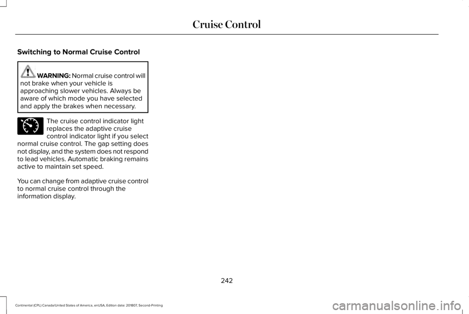LINCOLN CONTINENTAL 2019  Owners Manual Switching to Normal Cruise Control
WARNING: Normal cruise control will
not brake when your vehicle is
approaching slower vehicles. Always be
aware of which mode you have selected
and apply the brakes 