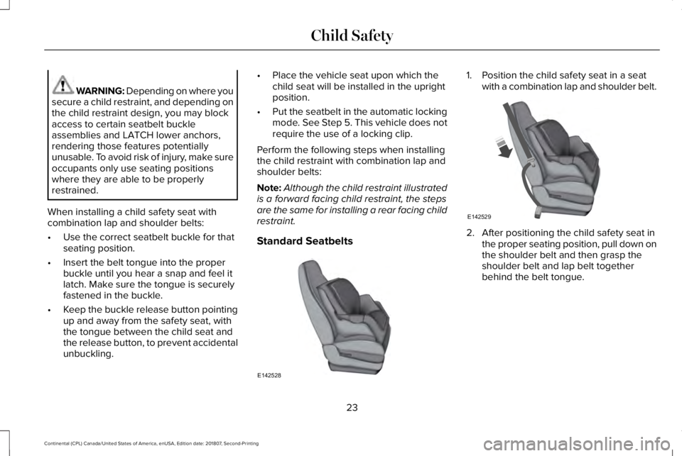 LINCOLN CONTINENTAL 2019 Owners Manual WARNING: Depending on where you
secure a child restraint, and depending on
the child restraint design, you may block
access to certain seatbelt buckle
assemblies and LATCH lower anchors,
rendering tho LINCOLN CONTINENTAL 2019 Owners Manual WARNING: Depending on where you
secure a child restraint, and depending on
the child restraint design, you may block
access to certain seatbelt buckle
assemblies and LATCH lower anchors,
rendering tho